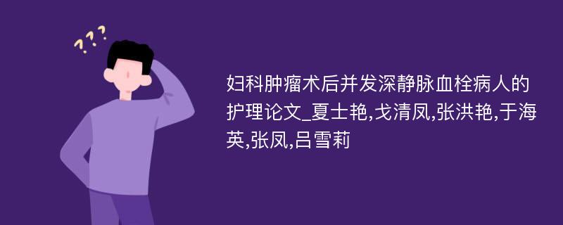 妇科肿瘤术后并发深静脉血栓病人的护理论文_夏士艳,戈清凤,张洪艳,于海英,张凤,吕雪莉