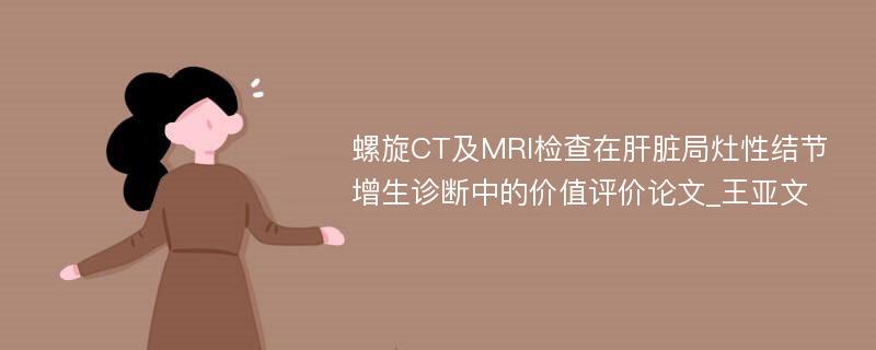 螺旋CT及MRI检查在肝脏局灶性结节增生诊断中的价值评价论文_王亚文