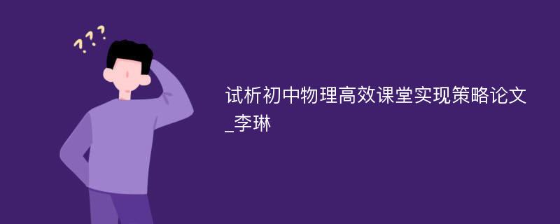 试析初中物理高效课堂实现策略论文_李琳