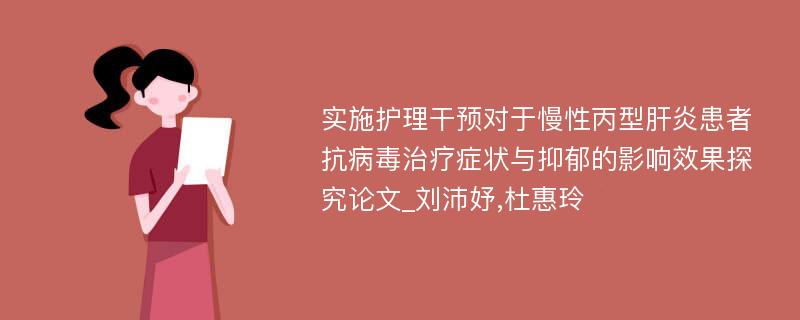 实施护理干预对于慢性丙型肝炎患者抗病毒治疗症状与抑郁的影响效果探究论文_刘沛妤,杜惠玲