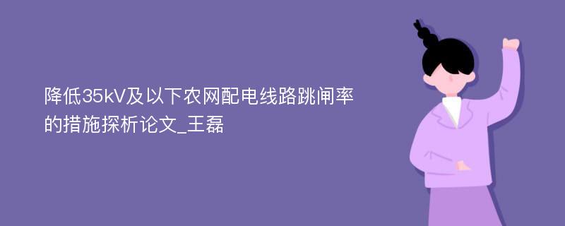 降低35kV及以下农网配电线路跳闸率的措施探析论文_王磊