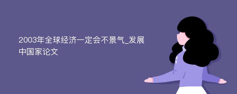 2003年全球经济一定会不景气_发展中国家论文