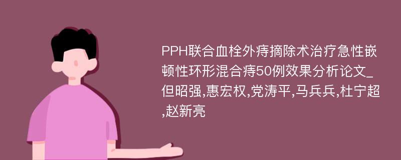 PPH联合血栓外痔摘除术治疗急性嵌顿性环形混合痔50例效果分析论文_但昭强,惠宏权,党涛平,马兵兵,杜宁超,赵新亮