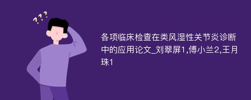 各项临床检查在类风湿性关节炎诊断中的应用论文_刘翠屏1,傅小兰2,王月珠1