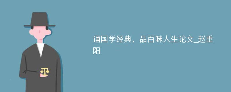 诵国学经典，品百味人生论文_赵重阳