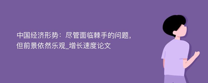 中国经济形势：尽管面临棘手的问题，但前景依然乐观_增长速度论文