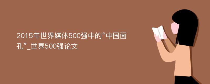 2015年世界媒体500强中的“中国面孔”_世界500强论文