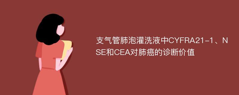 支气管肺泡灌洗液中CYFRA21-1、NSE和CEA对肺癌的诊断价值