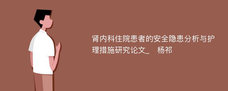 肾内科住院患者的安全隐患分析与护理措施研究论文_　杨祁