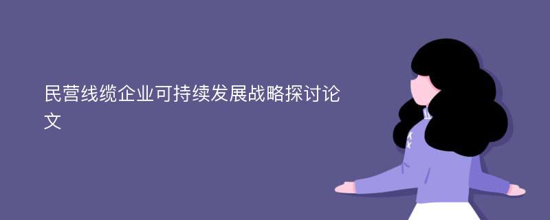 民营线缆企业可持续发展战略探讨论文