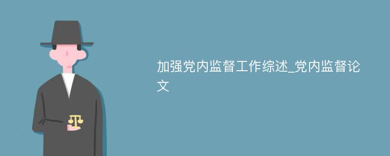 加强党内监督工作综述_党内监督论文