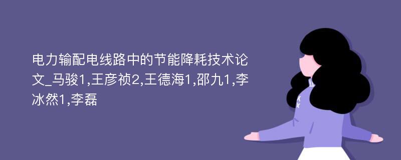 电力输配电线路中的节能降耗技术论文_马骏1,王彦祯2,王德海1,邵九1,李冰然1,李磊