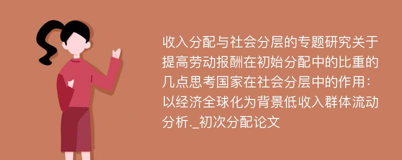 收入分配与社会分层的专题研究关于提高劳动报酬在初始分配中的比重的几点思考国家在社会分层中的作用：以经济全球化为背景低收入群体流动分析._初次分配论文