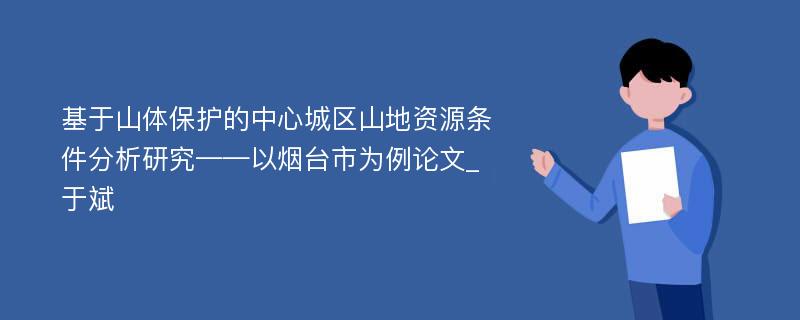 基于山体保护的中心城区山地资源条件分析研究——以烟台市为例论文_于斌