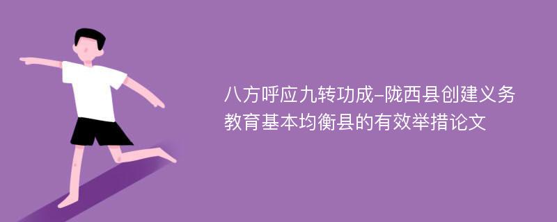 八方呼应九转功成-陇西县创建义务教育基本均衡县的有效举措论文