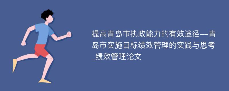 提高青岛市执政能力的有效途径--青岛市实施目标绩效管理的实践与思考_绩效管理论文