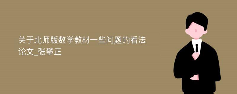 关于北师版数学教材一些问题的看法论文_张攀正