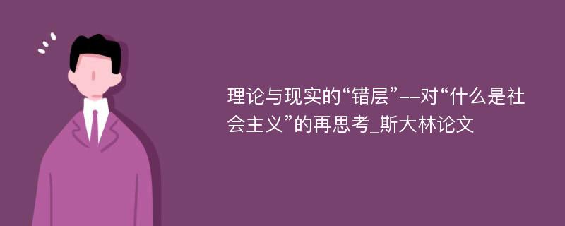 理论与现实的“错层”--对“什么是社会主义”的再思考_斯大林论文