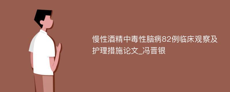 慢性酒精中毒性脑病82例临床观察及护理措施论文_冯晋银