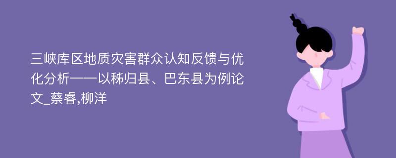 三峡库区地质灾害群众认知反馈与优化分析——以秭归县、巴东县为例论文_蔡睿,柳洋