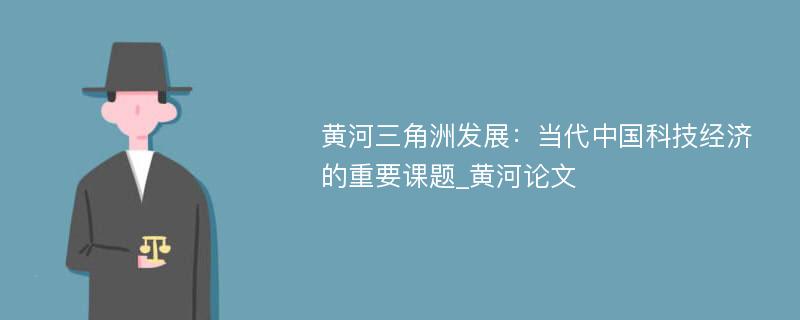 黄河三角洲发展：当代中国科技经济的重要课题_黄河论文