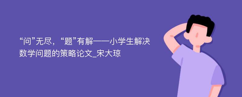 “问”无尽，“题”有解——小学生解决数学问题的策略论文_宋大琼