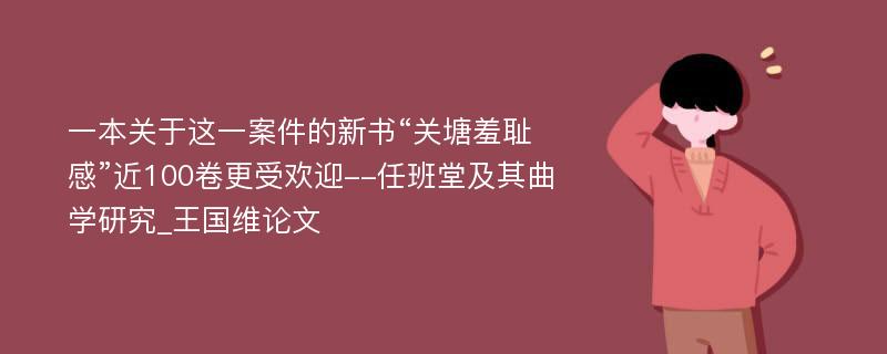 一本关于这一案件的新书“关塘羞耻感”近100卷更受欢迎--任班堂及其曲学研究_王国维论文