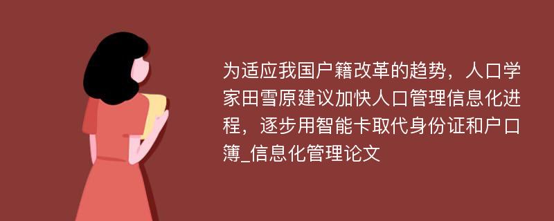 为适应我国户籍改革的趋势，人口学家田雪原建议加快人口管理信息化进程，逐步用智能卡取代身份证和户口簿_信息化管理论文