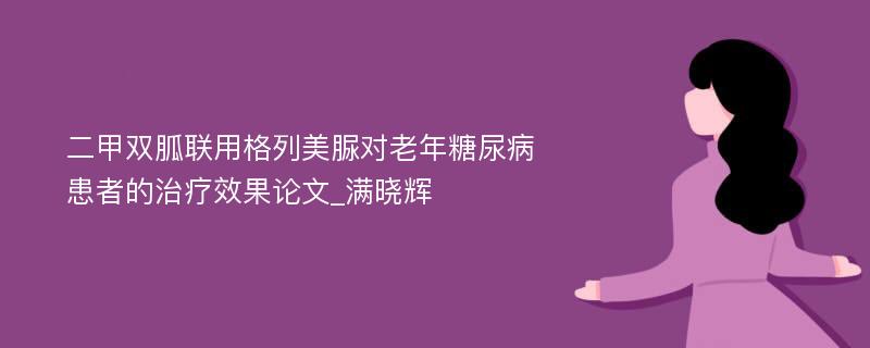 二甲双胍联用格列美脲对老年糖尿病患者的治疗效果论文_满晓辉