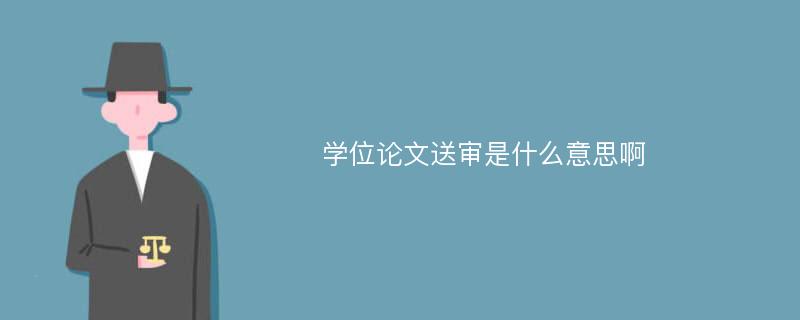 学位论文送审是什么意思啊