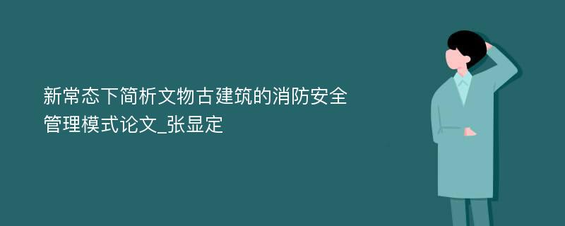 新常态下简析文物古建筑的消防安全管理模式论文_张显定