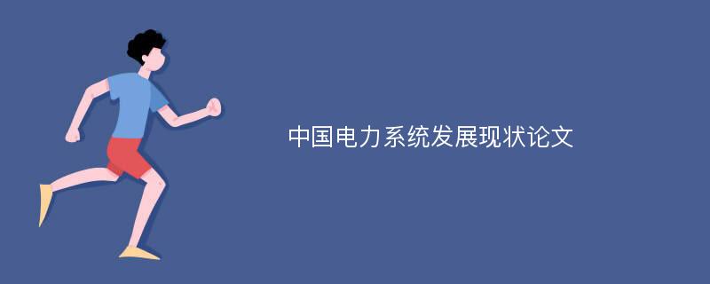 中国电力系统发展现状论文