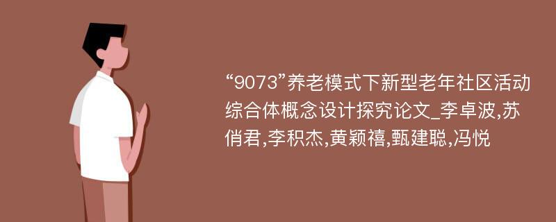 “9073”养老模式下新型老年社区活动综合体概念设计探究论文_李卓波,苏俏君,李积杰,黄颖禧,甄建聪,冯悦