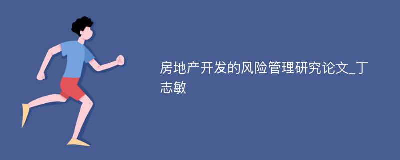 房地产开发的风险管理研究论文_丁志敏