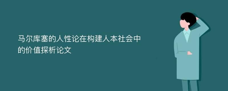 马尔库塞的人性论在构建人本社会中的价值探析论文