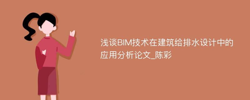 浅谈BIM技术在建筑给排水设计中的应用分析论文_陈彩