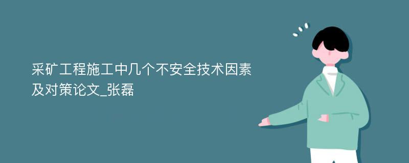 采矿工程施工中几个不安全技术因素及对策论文_张磊