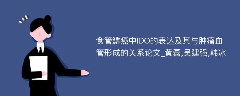 食管鳞癌中IDO的表达及其与肿瘤血管形成的关系论文_黄磊,吴建强,韩冰