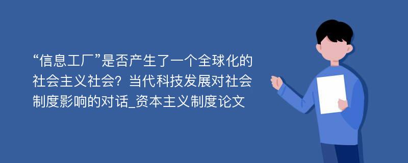 “信息工厂”是否产生了一个全球化的社会主义社会？当代科技发展对社会制度影响的对话_资本主义制度论文