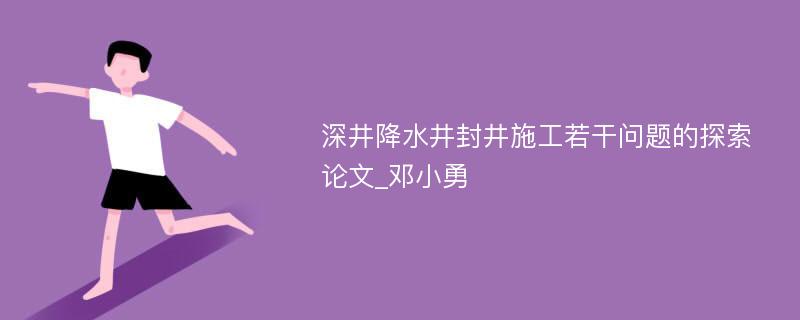 深井降水井封井施工若干问题的探索论文_邓小勇