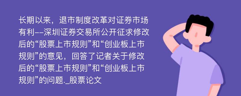 长期以来，退市制度改革对证券市场有利--深圳证券交易所公开征求修改后的“股票上市规则”和“创业板上市规则”的意见，回答了记者关于修改后的“股票上市规则”和“创业板上市规则”的问题._股票论文