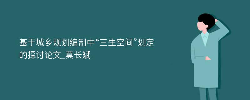 基于城乡规划编制中“三生空间”划定的探讨论文_莫长斌