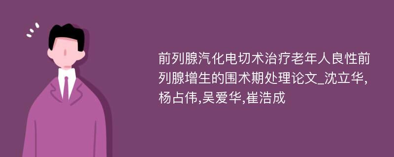 前列腺汽化电切术治疗老年人良性前列腺增生的围术期处理论文_沈立华,杨占伟,吴爱华,崔浩成