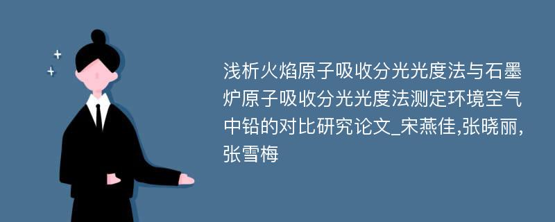 浅析火焰原子吸收分光光度法与石墨炉原子吸收分光光度法测定环境空气中铅的对比研究论文_宋燕佳,张晓丽,张雪梅