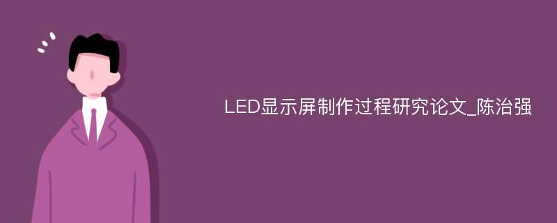 LED显示屏制作过程研究论文_陈治强