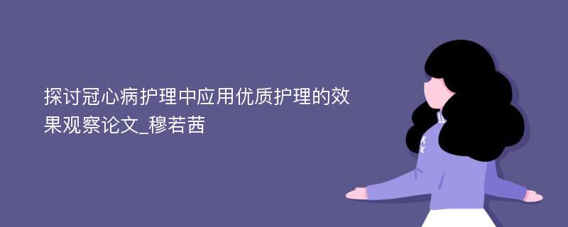 探讨冠心病护理中应用优质护理的效果观察论文_穆若茜