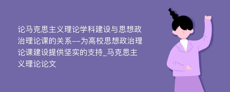 论马克思主义理论学科建设与思想政治理论课的关系--为高校思想政治理论课建设提供坚实的支持_马克思主义理论论文