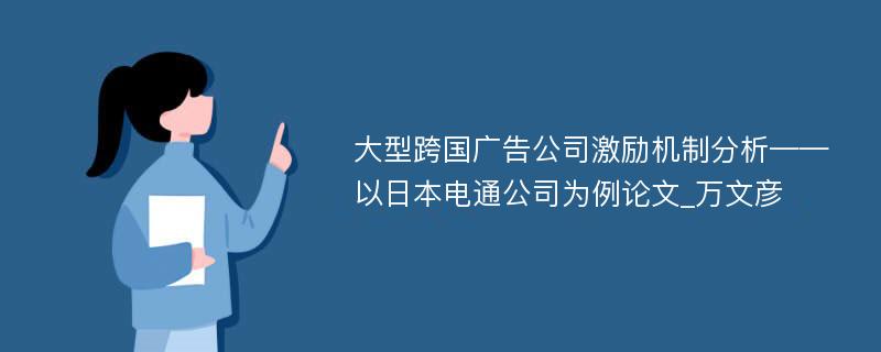 大型跨国广告公司激励机制分析——以日本电通公司为例论文_万文彦