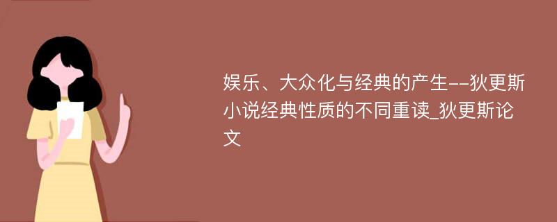 娱乐、大众化与经典的产生--狄更斯小说经典性质的不同重读_狄更斯论文