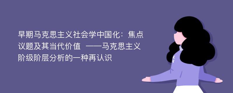 早期马克思主义社会学中国化：焦点议题及其当代价值  ——马克思主义阶级阶层分析的一种再认识